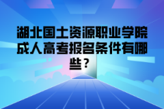 <b>湖北国土资源职业学院成人高考报名条件有哪些？</b>