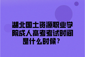 <b>湖北国土资源职业学院成人高考考试时间是什么时候？</b>