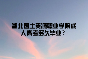 <b>湖北国土资源职业学院成人高考多久毕业？</b>