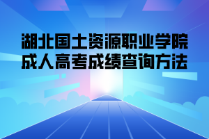 <b>湖北国土资源职业学院成人高考成绩查询方法</b>