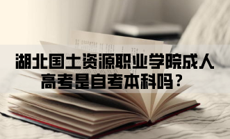 湖北国土资源职业学院成人高考是自考本科吗？