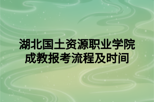 湖北国土资源职业学院成教报考流程及时间