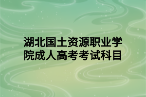 湖北国土资源职业学院成人高考考试科目