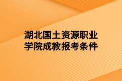 湖北国土资源职业学院成教报考条件